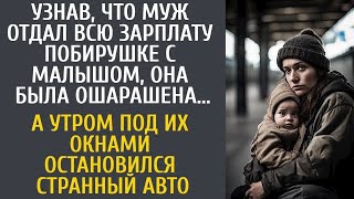 Узнав, что муж отдал зарплату побирушке, она обомлела… А утром под окнами остановился странный