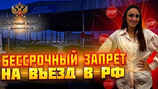 Ограничение въезда в РФ. Бессрочный запрет на въезд в РФ. Нежелательность пребывания. Как отменить?