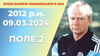 «КУБОК ВАЛЕРІЯ ЛОБАНОВСЬКОГО 2024 року»  2012 р.н ПОЛЕ 2 09.03.2024