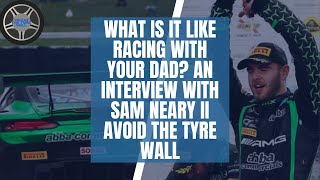 WHAT IS IT LIKE RACING WITH YOUR DAD? AN INTERVIEW WITH SAM NEARY II AVOID THE TYRE WALL