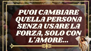 MESSAGGIO degli Angeli: PUOI CAMBIARE Quella Persona Senza Usare LA FORZA, Solo Con L'AMORE...