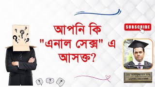 আপনি কি "এনাল সেক্স" এ আসক্ত? | বাংলায় বলছেন কাউন্সেলিং সাইকোলজিস্ট রাজু আকন