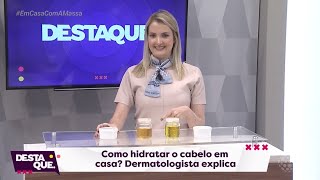 Como hidratar os cabelos em casa? - Dra. Tamara Vanzela - Programa Destaque Maringá (22/04/2020)