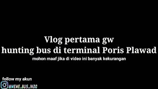 Hunting bus di terminal Poris Plawad || vlog receh pertama gw 🗿