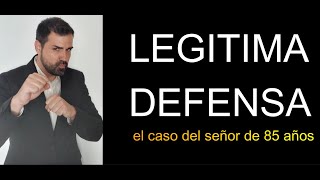 LEGITIMA DEFENSA (el caso del señor de 85 años)