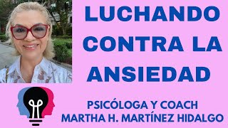 LUCHANDO CONTRA LA ANSIEDAD. Psicóloga y Coach Martha H. Martínez Hidalgo