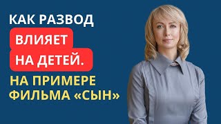 КАК РАЗВОД ВЛИЯЕТ НА ДЕТЕЙ. НА ПРИМЕРЕ ФИЛЬМА «СЫН»