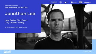 Jonathan Lee: How Do We Find Great City Leaders Today? (Festival of the Future City)