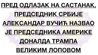 ВУЧИЋ назвао ТРАМПА ВЕЛИКИМ ЛОПОВОМ