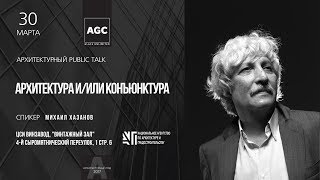 Public talk с М. Хазановым. Архитектура и/или конъюнктура (Архитектурный год AGC)