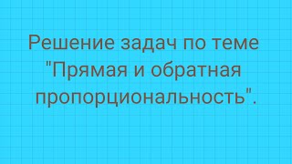 Решение задач на  тему "Прямая и обратная пропорциональность".