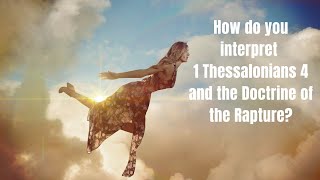 How do you interpret 1 Thessalonians 4 and the Doctrine of the Rapture?