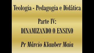 Pedagogia e Didática - Parte 4: Dinamizando o Ensino - Pr Marcio Klauber Maia