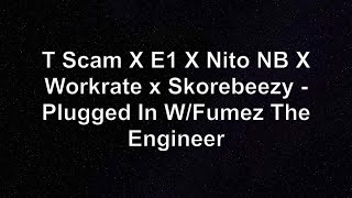 T Scam X E1 X Nito NB X Workrate x Skorebeezy - Plugged In W/Fumez The Engineer Lyrics