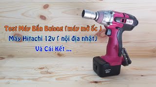 Test Máy Bulong Hitachi 12v Mở Ốc 19mm Nội Địa Nhật Và Cái Kết....