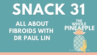 SNACK 31: ALL ABOUT FIBROIDS WITH DR PAUL LIN