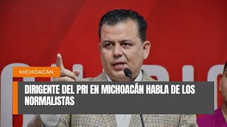 Dirigente del PRI en Michoacán habla de los normalistas