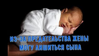 Из-за предательства жены могу лишиться сына