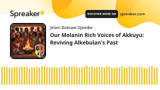 Our Melanin Rich Voices of Akkuyu: Reviving Alkebulan's Past