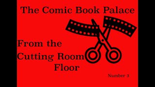 The Comic Book Palace Reborn: From the Cutting Room Floor 3