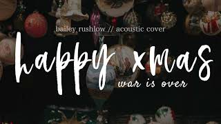 Happy XMas (AUDIO) acoustic John Lennon / Yoko cover Bailey Rushlow