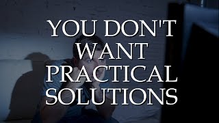 You Don't Want Practical Solutions.