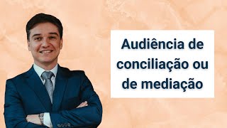 Audiência de conciliação ou de mediação