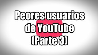 Top 10 Los Peores Usuarios de Youtube | Parte Final