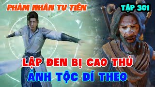 Phàm Nhân Tu Tiên Tập 301 | Lập Đen Bị Cao Thủ Ảnh Tộc Dí Theo