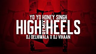 HIGH HEELS ( REMIX ) - YO YO HONEY SINGH | DJ VIHAAN | DJ DELHIWALA