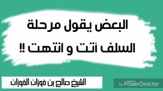 البعض يقول مرحلة السلف أتت و انتهت! / الشيخ صالح بن فوزان الفوزان