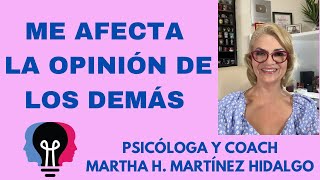 ME AFECTA LA OPINIÓN DE LOS DEMÁS. Psicóloga y Coach Martha H. Martínez Hidalgo