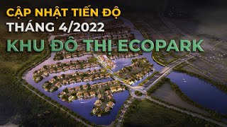 Ecopark | Cập nhật tiến độ các dự án tháng 4 năm 2022