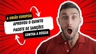 A União Europeia aprovou o quinto pacote de sanções contra a Rússia