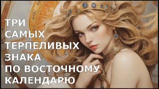 ТРИ САМЫХ ТЕРПЕЛИВЫХ ЗНАКА ПО ВОСТОЧНОМУ КАЛЕНДАРЮ