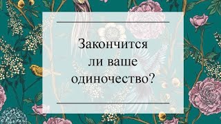 КОГДА ЗАКОНЧИТСЯ ВАШЕ ОДИНОЧЕСТВО? ТАРО ОНЛАЙН РАСКЛАД #онлайнгадание #тароонлайн #тарорасклад