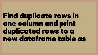 Find duplicate rows in one column and print duplicated rows to a new dataframe t... (3 answers)