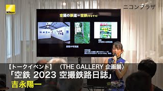 【トークイベント】吉永陽一 (THE GALLERY 企画展　吉永陽一「空鉄 2023 空撮鉄路日誌」） | ニコン