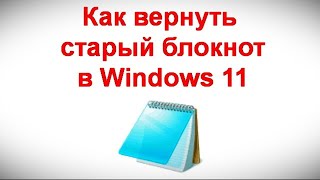 Как вернуть старый блокнот в Windows 11