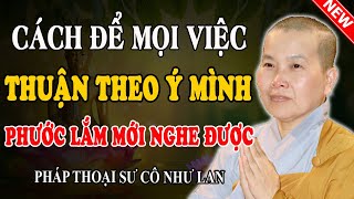 CÁCH HAY ĐỂ MỌI THỨ THUẬN THEO Ý MÌNH (Bỏ Qua Tiếc Lắm) - Pháp Thoại Sư Cô Như Lan