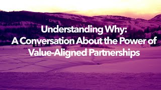 Understanding Why: A Conversation About the Power of Value-Aligned Partnerships