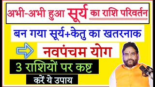 अभी-अभी हुआ सूर्या का राशि परिवर्तन बन गया सूर्य केतु का नवपंचम योग ! 3 राशियों पर कष्ठ ! करें उपाय