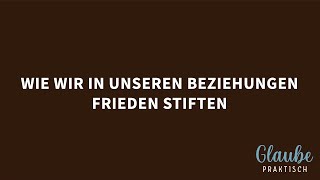 Glaube praktisch: Wie wir in unseren Beziehungen Frieden stiften (Matthias Theis)