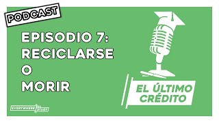 Episodio 7 - RECICLARSE O MORIR | El Último Crédito | PODCAST