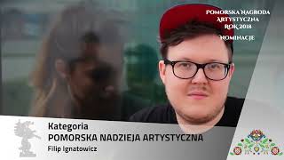 Pomorska Nagroda Artystyczna 2019, NOMINACJE Pomorska Nadzieja Artystyczna: FILIP IGNATOWICZ