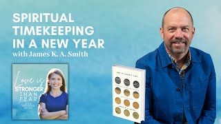 Spiritual Timekeeping in a New Year with James K. A. Smith | Love Is Stronger Than Fear podcast