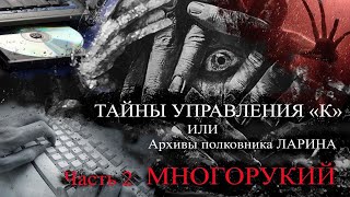 ТАЙНЫ УПРАВЛЕНИЯ "К" или Архивы Ларина. Часть 2- Многорукий Мистика. Ужасы.