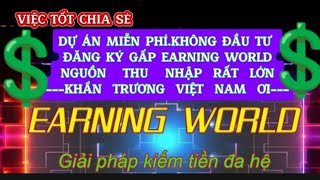 DỰ ÁN MIỄN PHÍ.KHÔNG ĐẦU TƯ ĐĂNG KÝ GẤP EARNING WORLD NGUỒN THU NHẬP RẤT LỚN KHẨN TRƯƠNG VIỆT NAM ƠI