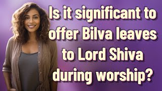 Is it significant to offer Bilva leaves to Lord Shiva during worship?