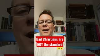 Bad Christians are not the standard